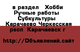  в раздел : Хобби. Ручные работы » Субкультуры . Карачаево-Черкесская респ.,Карачаевск г.